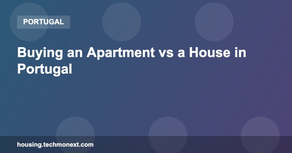Buying an Apartment vs a House in Portugal
