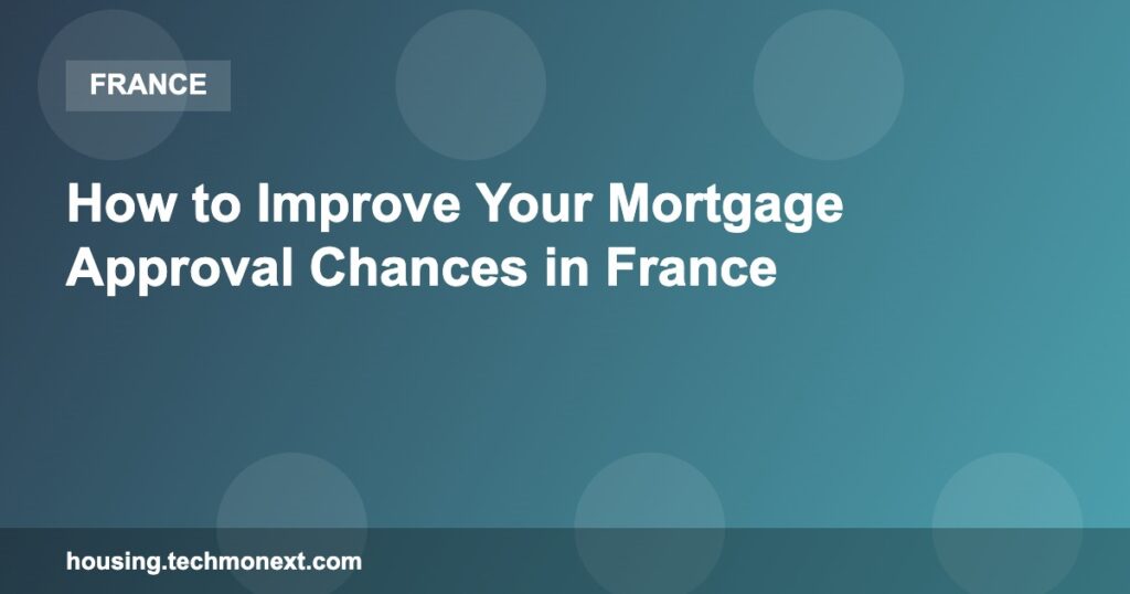 How to Improve Your Mortgage Approval Chances in France